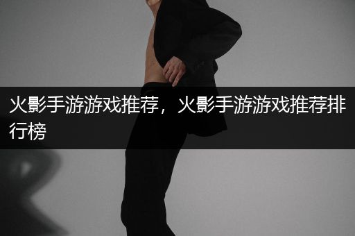 火影手游游戏推荐，火影手游游戏推荐排行榜