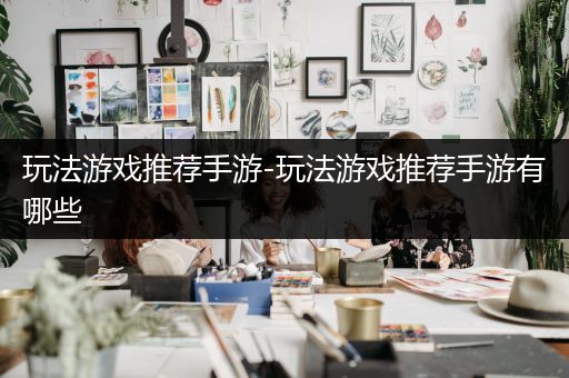玩法游戏推荐手游-玩法游戏推荐手游有哪些