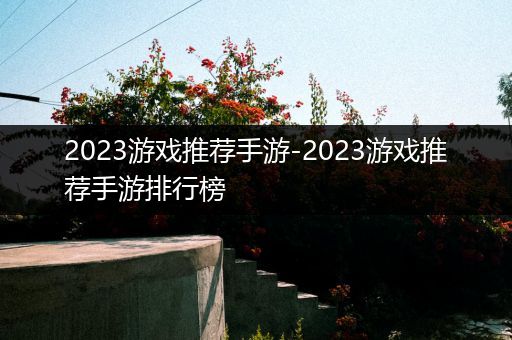 2023游戏推荐手游-2023游戏推荐手游排行榜