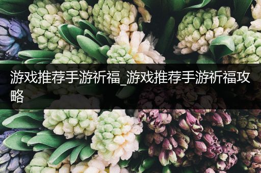 游戏推荐手游祈福_游戏推荐手游祈福攻略