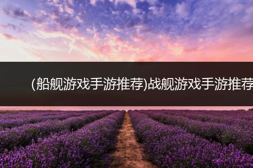 （船舰游戏手游推荐)战舰游戏手游推荐