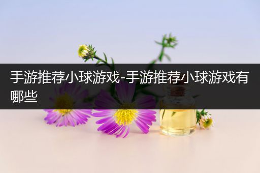 手游推荐小球游戏-手游推荐小球游戏有哪些