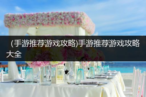 （手游推荐游戏攻略)手游推荐游戏攻略大全