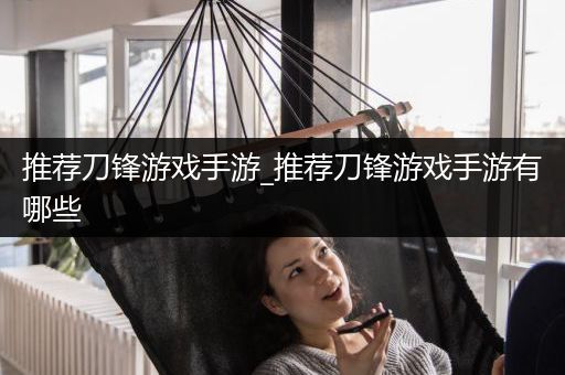 推荐刀锋游戏手游_推荐刀锋游戏手游有哪些