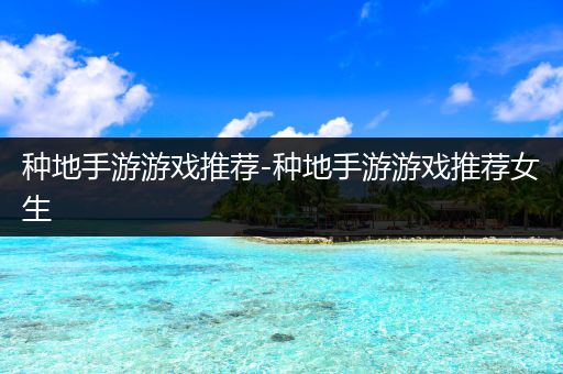 种地手游游戏推荐-种地手游游戏推荐女生
