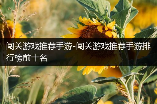 闯关游戏推荐手游-闯关游戏推荐手游排行榜前十名