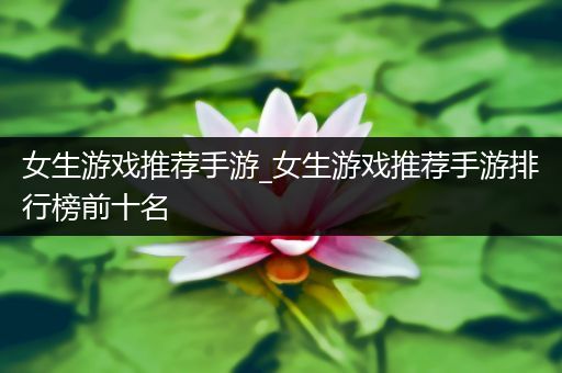女生游戏推荐手游_女生游戏推荐手游排行榜前十名