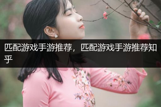 匹配游戏手游推荐，匹配游戏手游推荐知乎