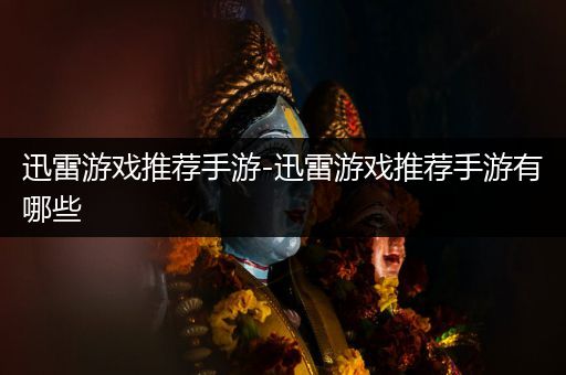 迅雷游戏推荐手游-迅雷游戏推荐手游有哪些