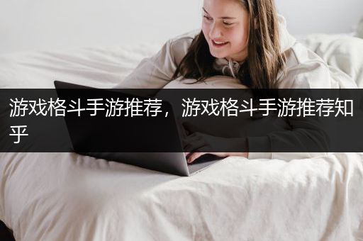 游戏格斗手游推荐，游戏格斗手游推荐知乎