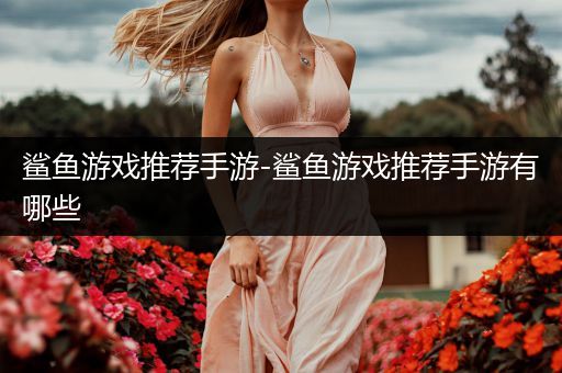 鲨鱼游戏推荐手游-鲨鱼游戏推荐手游有哪些