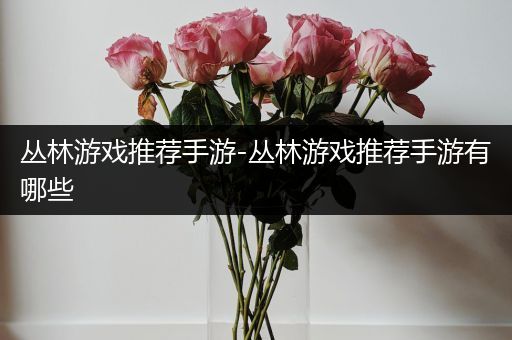 丛林游戏推荐手游-丛林游戏推荐手游有哪些