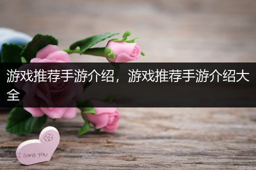 游戏推荐手游介绍，游戏推荐手游介绍大全