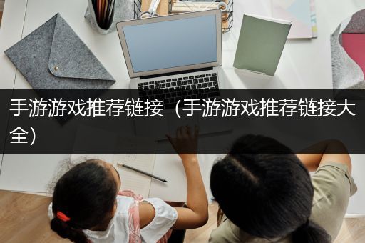 手游游戏推荐链接（手游游戏推荐链接大全）