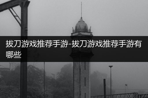 拔刀游戏推荐手游-拔刀游戏推荐手游有哪些