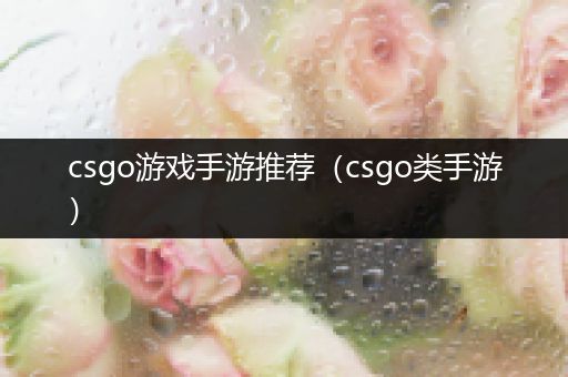 csgo游戏手游推荐（csgo类手游）