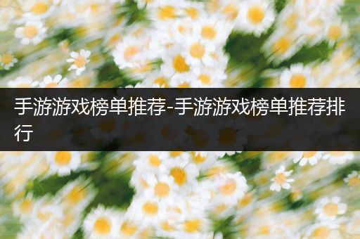 手游游戏榜单推荐-手游游戏榜单推荐排行