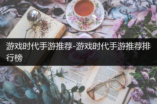 游戏时代手游推荐-游戏时代手游推荐排行榜
