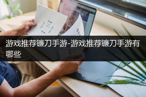 游戏推荐镰刀手游-游戏推荐镰刀手游有哪些