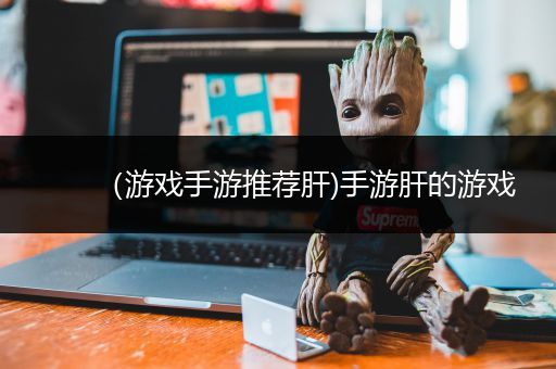 （游戏手游推荐肝)手游肝的游戏