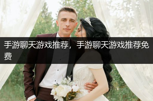 手游聊天游戏推荐，手游聊天游戏推荐免费