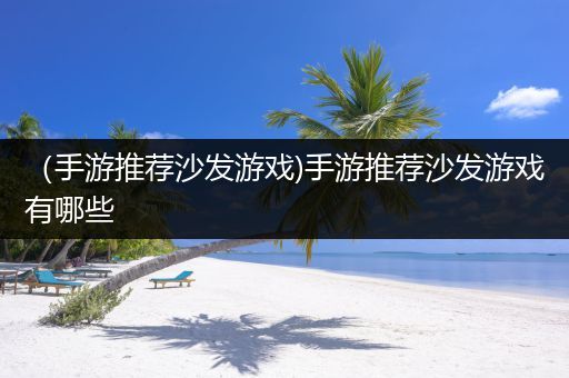 （手游推荐沙发游戏)手游推荐沙发游戏有哪些