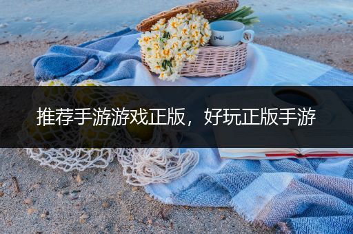 推荐手游游戏正版，好玩正版手游