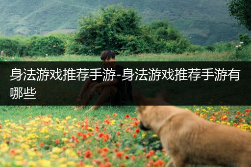 身法游戏推荐手游-身法游戏推荐手游有哪些