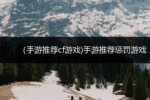（手游推荐cf游戏)手游推荐惩罚游戏