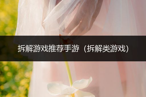 拆解游戏推荐手游（拆解类游戏）