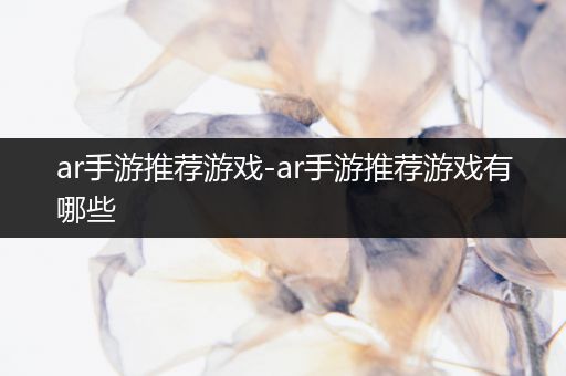 ar手游推荐游戏-ar手游推荐游戏有哪些