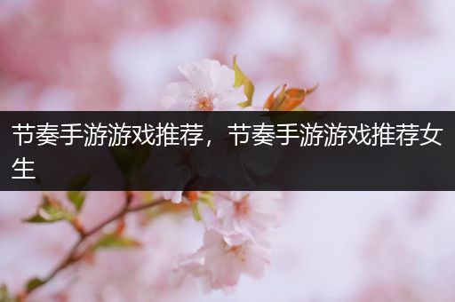 节奏手游游戏推荐，节奏手游游戏推荐女生