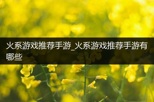 火系游戏推荐手游_火系游戏推荐手游有哪些