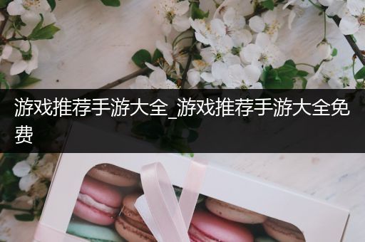 游戏推荐手游大全_游戏推荐手游大全免费