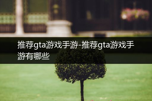 推荐gta游戏手游-推荐gta游戏手游有哪些