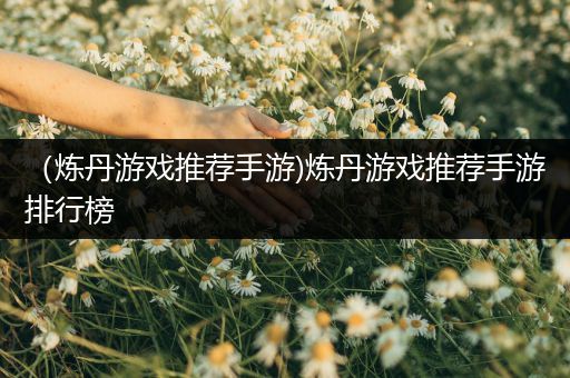 （炼丹游戏推荐手游)炼丹游戏推荐手游排行榜