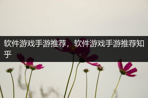软件游戏手游推荐，软件游戏手游推荐知乎
