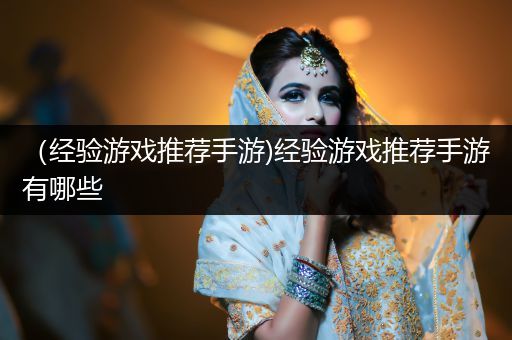 （经验游戏推荐手游)经验游戏推荐手游有哪些