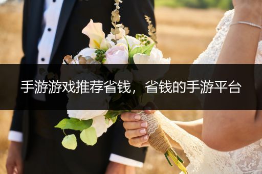 手游游戏推荐省钱，省钱的手游平台