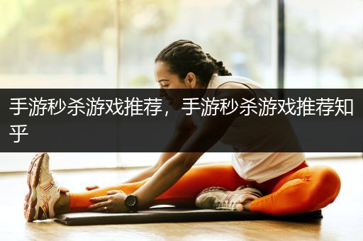 手游秒杀游戏推荐，手游秒杀游戏推荐知乎