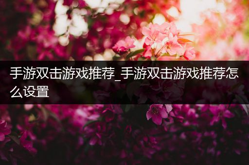 手游双击游戏推荐_手游双击游戏推荐怎么设置