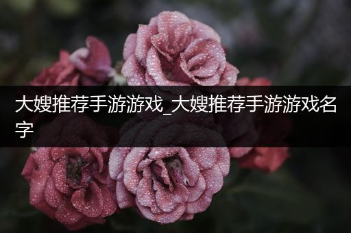 大嫂推荐手游游戏_大嫂推荐手游游戏名字