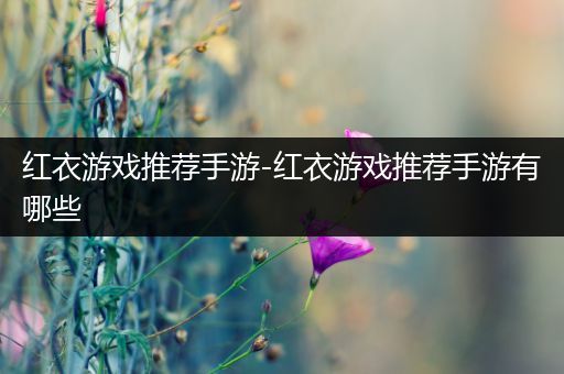 红衣游戏推荐手游-红衣游戏推荐手游有哪些