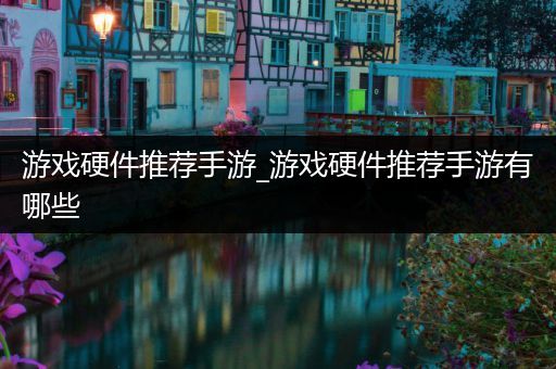游戏硬件推荐手游_游戏硬件推荐手游有哪些