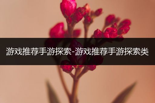 游戏推荐手游探索-游戏推荐手游探索类