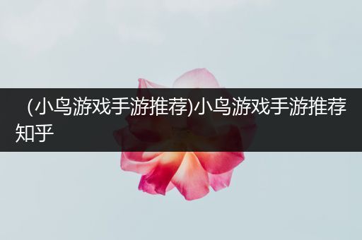 （小鸟游戏手游推荐)小鸟游戏手游推荐知乎