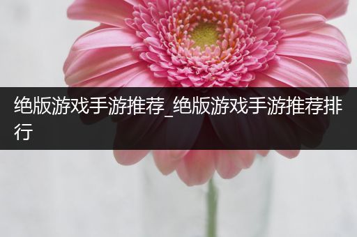 绝版游戏手游推荐_绝版游戏手游推荐排行