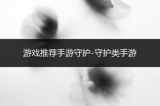 游戏推荐手游守护-守护类手游
