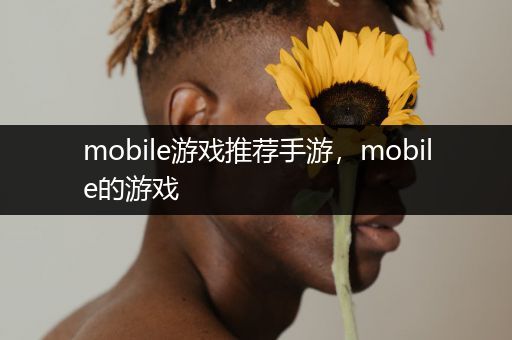 mobile游戏推荐手游，mobile的游戏