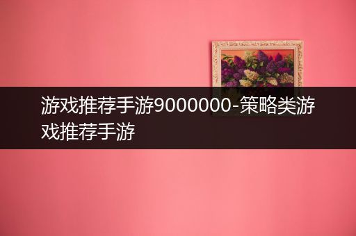 游戏推荐手游9000000-策略类游戏推荐手游